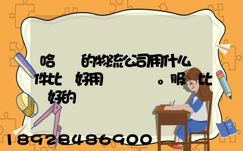 哈爾濱的物流公司用什么軟件比較好用。服務比較好的